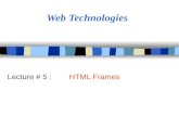 Web Technologies Lecture # 5 : HTML Frames. Objectives n Create/control appearance & placement of frames n Control the behavior of hyperlinks on pages.