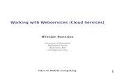 1 Working with Webservices (Cloud Services) Nilanjan Banerjee Intro to Mobile Computing University of Maryland, Baltimore County Baltimore, MD nilanb@umbc.edu.