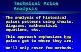 Technical Price Analysis H The analysis of historical prices patterns using charts, diagrams, mathematical equations, etc. H This approach emphasizes how.