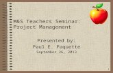 1 M&S Teachers Seminar: Project Management Presented by: Paul E. Paquette September 26, 2013.