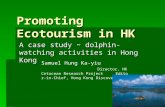 Promoting Ecotourism in HK A case study ~ dolphin-watching activities in Hong Kong Samuel Hung Ka-yiu Director, HK Cetacean Research Project Editor-in-Chief,