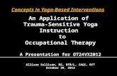 An Application of Trauma-Sensitive Yoga Instruction to Occupational Therapy A Presentation for OT24VX2012 Allison Sullivan, MS, OTR/L, CAGS, RYT October.
