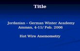 Title Jordanian – German Winter Academy Jordanian – German Winter Academy Amman, 4-11/ Feb. 2006 Amman, 4-11/ Feb. 2006 Hot Wire Anemometry.
