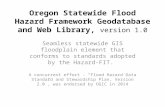 Oregon Statewide Flood Hazard Framework Geodatabase and Web Library, version 1.0 Seamless statewide GIS floodplain element that conforms to standards adopted.