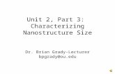 Unit 2, Part 3: Characterizing Nanostructure Size Dr. Brian Grady-Lecturer bpgrady@ou.edu.