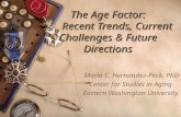 The Age Factor: Recent Trends, Current Challenges & Future Directions Maria C. Hernandez-Peck, PhD Center for Studies in Aging Eastern Washington University.