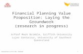 Presentation at PFIS 2014, Adelaide Financial Planning Value Proposition: Laying the Groundwork (research in progress) A/Prof Mark Brimble, Griffith University.