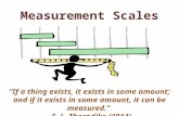 Measurement Scales “If a thing exists, it exists in some amount; and if it exists in some amount, it can be measured.” –E. L. Thorndike (1914)