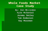 Whole Foods Market Case Study By: Dan McLindon Kyle McDaniel Jeremy Smiley Tom Anderson Ray Moorman.