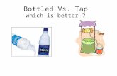 Bottled Vs. Tap which is better ?. This project talks about: What is ground water Tap Vs. Bottled water Purity of water Where the contaminates come from.