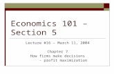 Economics 101 – Section 5 Lecture #16 – March 11, 2004 Chapter 7 How firms make decisions - profit maximization.