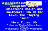 1 Disparities in Immigrant Latino Children’s Health and Healthcare: How We Can Level the Playing Field Glenn Flores, MD Professor and Director, Division.