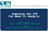 Exposing the TPP For What it Really Is Lacey Kohlmoos Public Citizen’s Global Trade Watch Liz Moran Western Organization of Resource Councils.