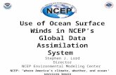 1 Use of Ocean Surface Winds in NCEP’s Global Data Assimilation System Stephen J. Lord Director NCEP Environmental Modeling Center NCEP: “where America’s.