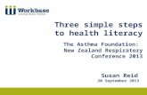 Three simple steps to health literacy The Asthma Foundation: New Zealand Respiratory Conference 2013 Susan Reid 20 September 2013.