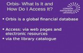 Orbis- What Is It and How Do I Access It? u Orbis is a global financial database u Access: via web pages and electronic resources u via the library catalogue.