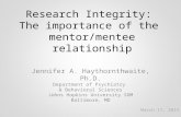 Research Integrity: The importance of the mentor/mentee relationship Jennifer A. Haythornthwaite, Ph.D. Department of Psychiatry & Behavioral Sciences.