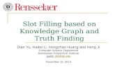 Slot Filling based on Knowledge Graph and Truth Finding Dian Yu, Haibo Li, Hongzhao Huang and Heng Ji Computer Science Department Rensselaer Polytechnic.