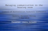 Managing communication in the hearing room Council of Australasian Tribunals Conference Quality Decision Making 7 May 2010 Presenter: Joanna Kalowski Managing.