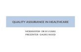 QUALITY ASSURANCE IN HEALTHCARE MODERATOR- DR B S GARG PRESENTER- GAURIJ HOOD.