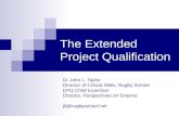 The Extended Project Qualification Dr John L. Taylor Director of Critical Skills, Rugby School EPQ Chief Examiner Director, Perspectives on Science jlt@rugbyschool.net.