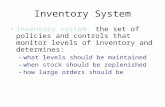 Inventory System Inventory system: the set of policies and controls that monitor levels of inventory and determines: –what levels should be maintained.