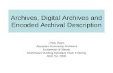 Archives, Digital Archives and Encoded Archival Description Chris Prom Assistant University Archivist University of Illinois Mortenson Visiting Scholars.