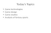 Today’s Topics Game technologies Game design Game studies Analysis of fantasy sports.