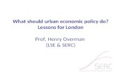 What should urban economic policy do? Lessons for London Prof. Henry Overman (LSE & SERC)