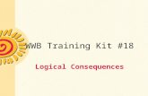 WWB Training Kit #18 Logical Consequences. What Are Logical Consequences? The actions or responses that are implemented following a child’s inappropriate.