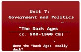 Unit 7: Government and Politics “The Dark Ages” (c. 500-1500 CE) Were the “Dark Ages” really dark?