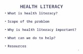 1 HEALTH LITERACY ● What is health literacy? ● Scope of the problem ● Why is health literacy important? ● What can we do to help? ● Resources.