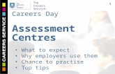 The Careers Service. Careers Day Assessment Centres 1 What to expect Why employers use them Chance to practise Top tips.