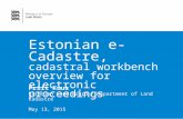 Estonian e-Cadastre, cadastral workbench overview for electronic proceedings Priit Kuus Estonian Land Board / Department of Land Cadastre May 13, 2015.