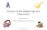 Comics in the Digital Age ELL Classroom Katie Burns Title III Resource Teacher Katie Burns, Charlotte Mecklenburg Schools-ESL Dept, SI 2013.