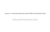 Lesson 1: Understanding Microsoft Office PowerPoint 2010 Microsoft PowerPoint 2010.