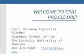 WELCOME TO CIVIL PROCEDURE! Prof. Susanna Frederick Fischer Columbus School of Law The Catholic University of America 202-319-5568 fischer@law.edufischer@law.edu.