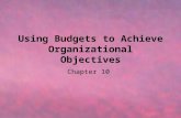 Using Budgets to Achieve Organizational Objectives Chapter 10.