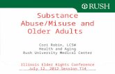 Substance Abuse/Misuse and Older Adults Cori Robin, LCSW Health and Aging Rush University Medical Center Illinois Elder Rights Conference July 12, 2012.