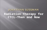 Radiation Therapy for CTCL- Then and Now.  Radiation Therapy  Radiation in CTCL  Radiation in the 70’s-90’s  Radiation today  Assumptions: background,