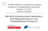 ACRM-ASNR Pre-Conference Institute Progress in Rehabilitation Research October 12, 2011 Atlanta, Georgia NIH R24 Infrastructure Networks: Providing Resources.