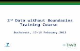 2 nd Data without Boundaries Training Course Bucharest, 13-15 February 2013.