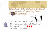 Obesity & Fast Food/Non-Alcoholic Sponsorship of Sporting Events: A Moral Dilemma Dr. Karen Danylchuk The University of Western Ontario London, Canada.
