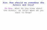 Aim: How should we remember the Aztecs and Inca? Do Now: What do you know about the Aztecs, or Inca? What do you want to know?