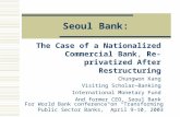 Seoul Bank: The Case of a Nationalized Commercial Bank, Re-privatized After Restructuring Chungwon Kang Visiting Scholar—Banking International Monetary.
