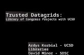Trusted Datagrids: Library of Congress Projects with UCSD Ardys Kozbial – UCSD Libraries David Minor - SDSC.