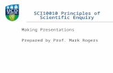 SCI10010 Principles of Scientific Enquiry Making Presentations Prepared by Prof. Mark Rogers.