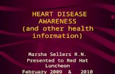 HEART DISEASE AWARENESS (and other health information) Marsha Sellers R.N. Presented to Red Hat Luncheon February 2009 & 2010.