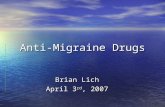 Anti-Migraine Drugs Brian Lich April 3 rd, 2007. Overview Migraines: What are they? Symptoms? Causes? Migraines: What are they? Symptoms? Causes? History: