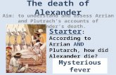 The death of Alexander Aim: to understand and assess Arrian and Plutrach’s accounts of Alexander’s death. Starter Starter : According to Arrian AND Plutarch,